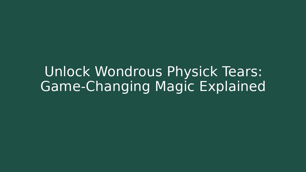 Unlock Wondrous Physick Tears: Game-Changing Magic Explained