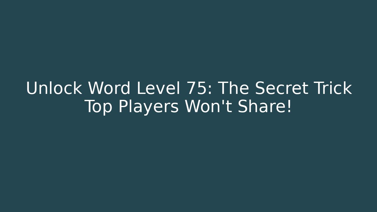Unlock Word Level 75: The Secret Trick Top Players Won't Share!