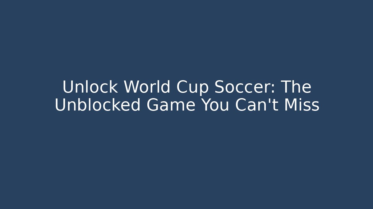Unlock World Cup Soccer: The Unblocked Game You Can't Miss