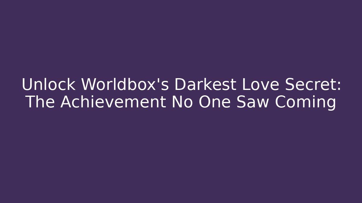 Unlock Worldbox's Darkest Love Secret: The Achievement No One Saw Coming