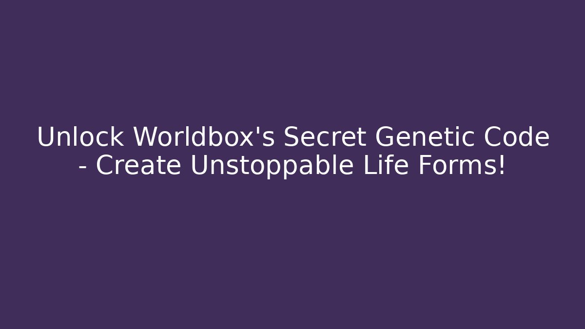 Unlock Worldbox’s Secret Genetic Code – Create Unstoppable Life Forms!