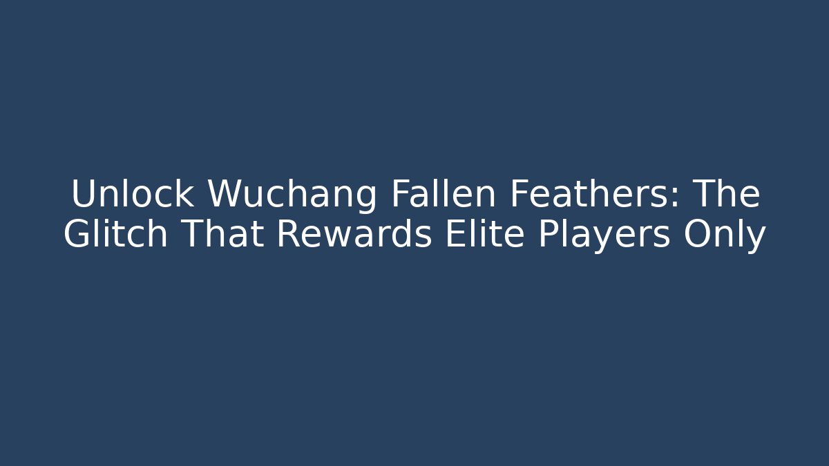 Unlock Wuchang Fallen Feathers: The Glitch That Rewards Elite Players Only