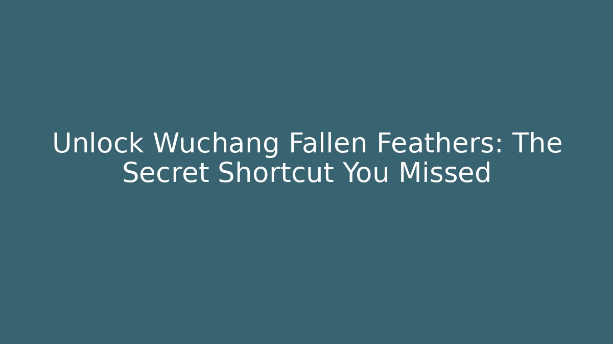 Unlock Wuchang Fallen Feathers: The Secret Shortcut You Missed