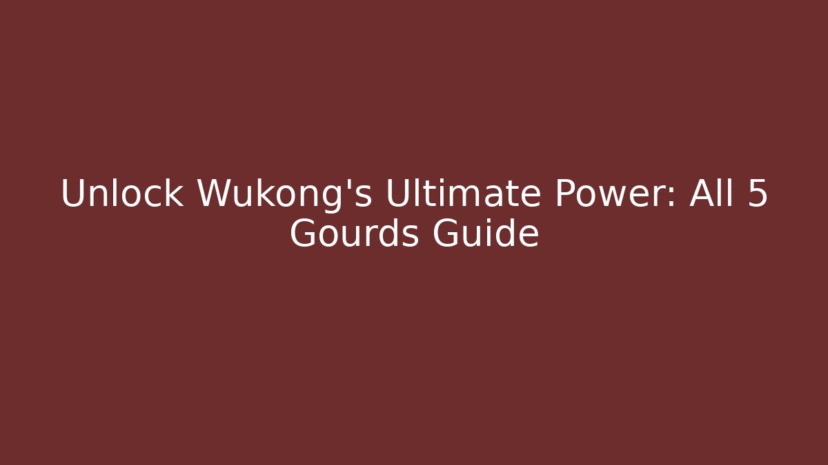 Unlock Wukong's Ultimate Power: All 5 Gourds Guide