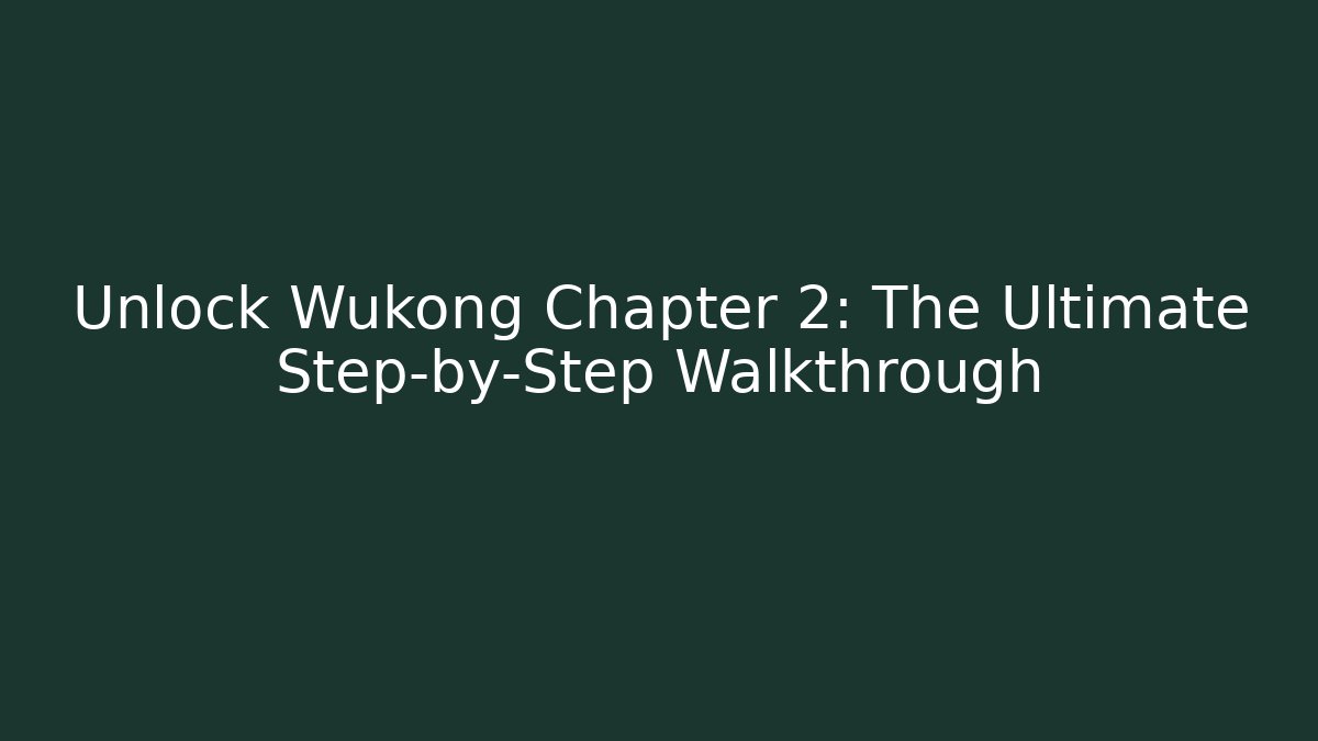 Unlock Wukong Chapter 2: The Ultimate Step-by-Step Walkthrough