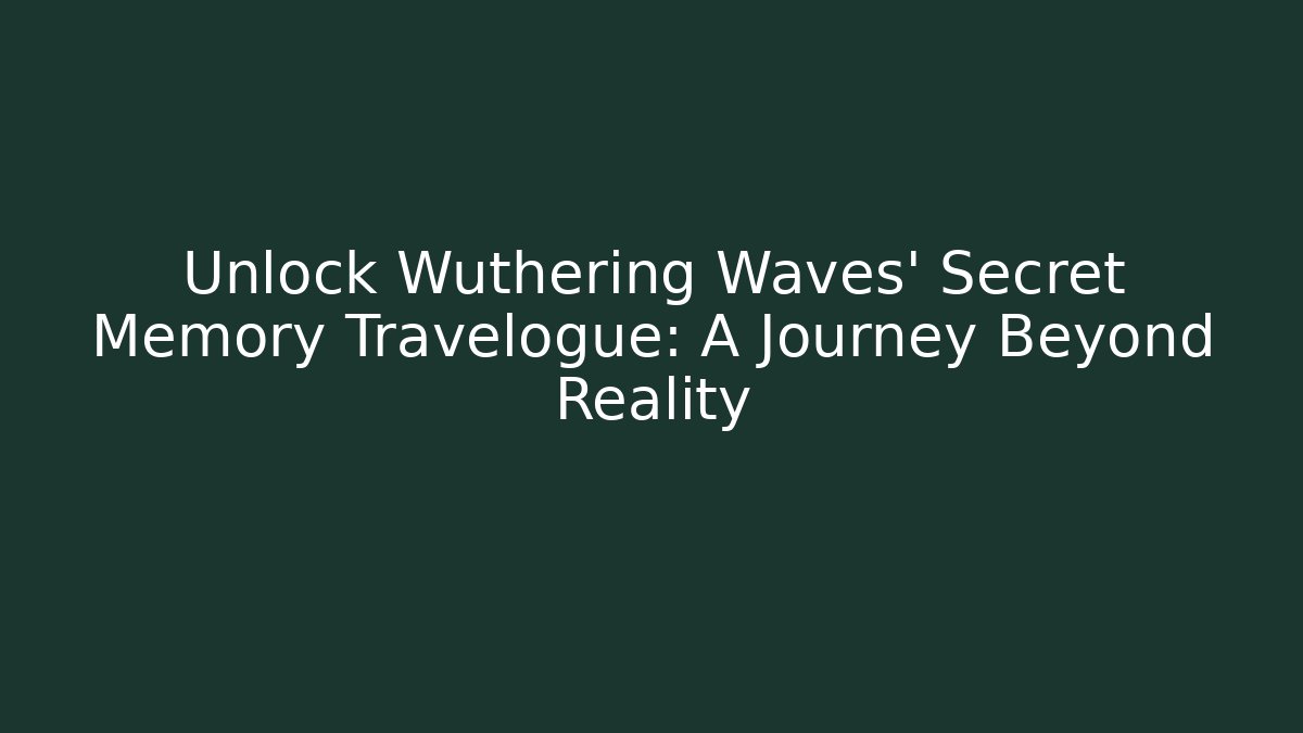 Unlock Wuthering Waves' Secret Memory Travelogue: A Journey Beyond Reality - Critter Realm