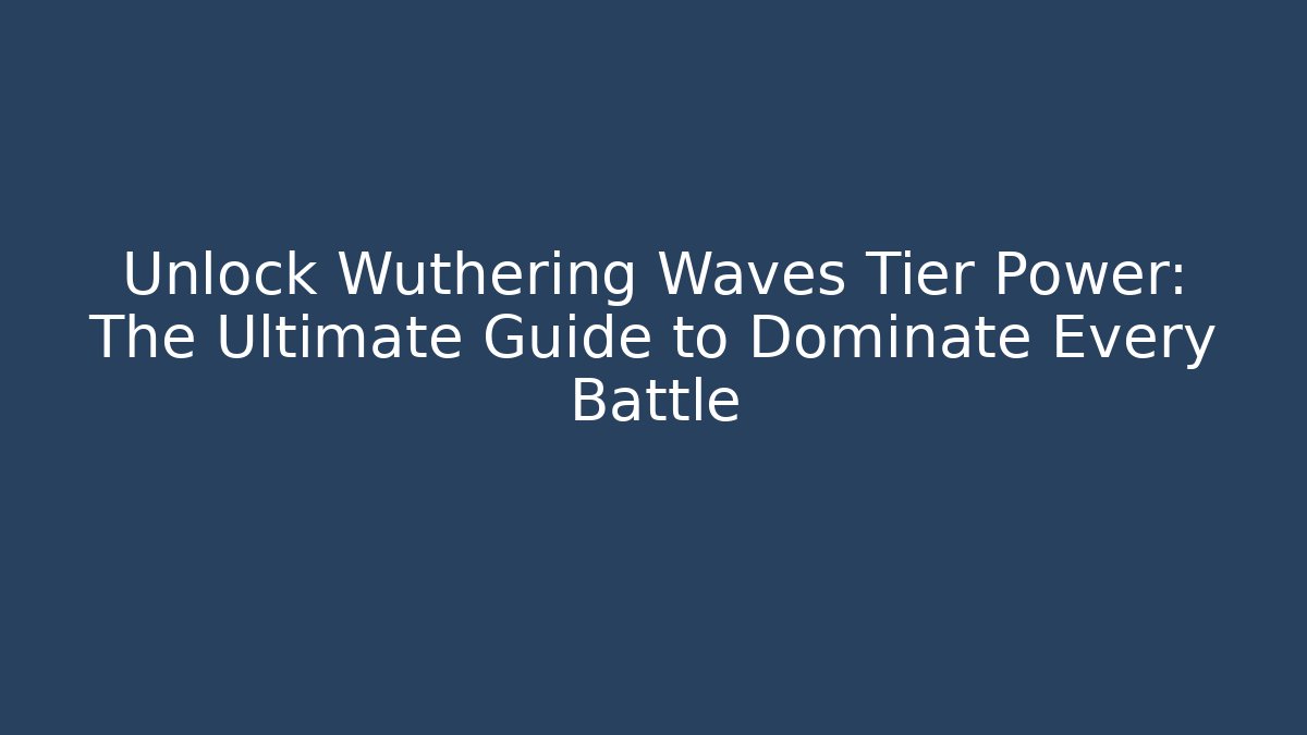 Unlock Wuthering Waves Tier Power: The Ultimate Guide to Dominate Every Battle