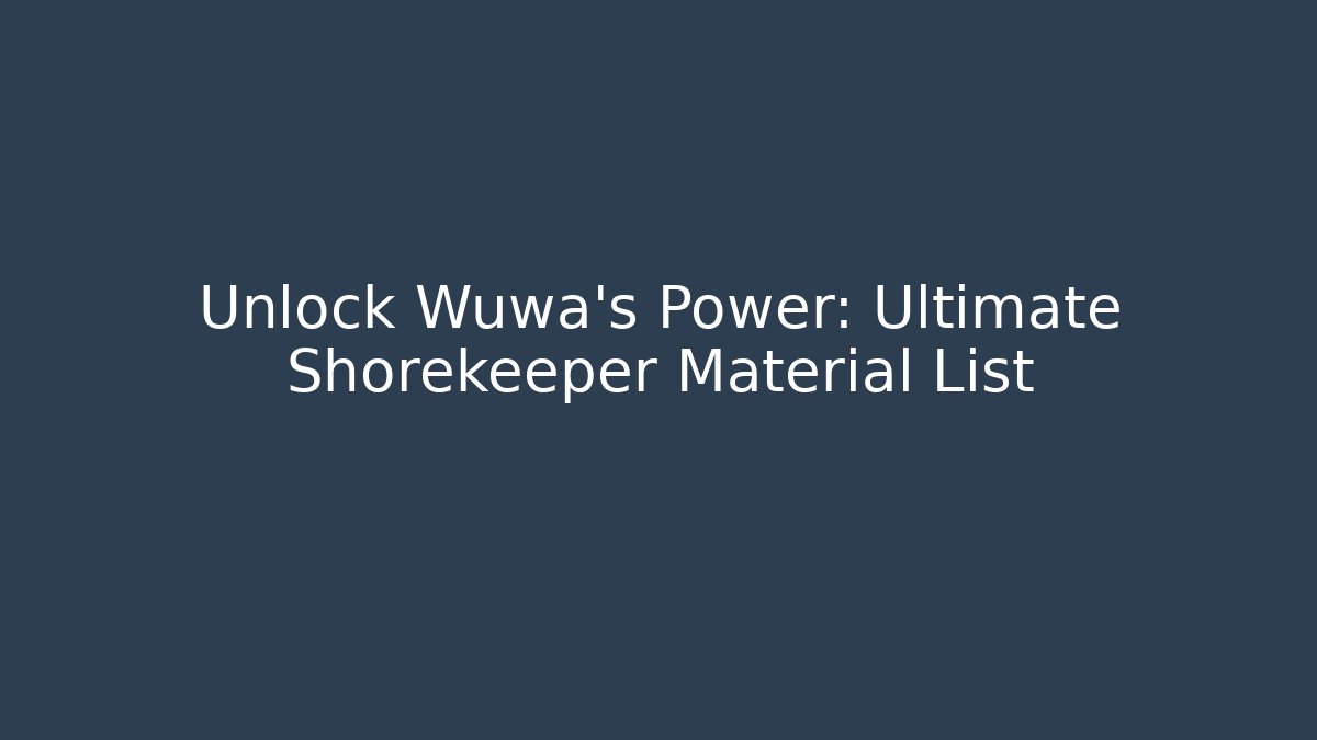 Unlock Wuwa's Power: Ultimate Shorekeeper Material List