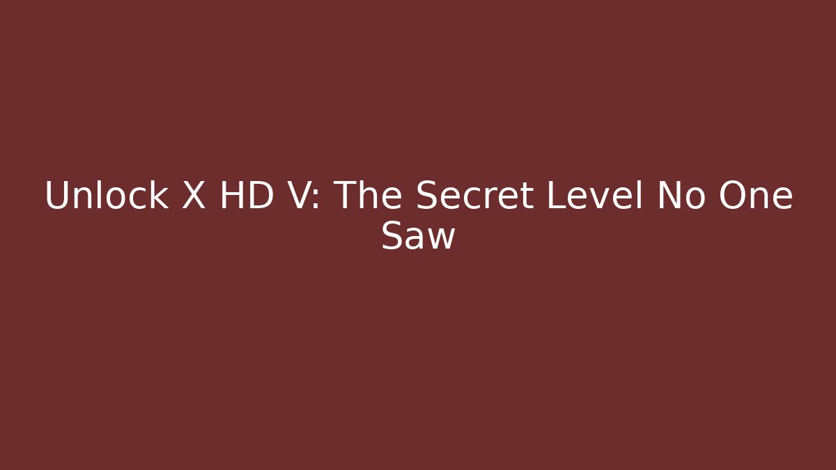 Unlock X HD V: The Secret Level No One Saw