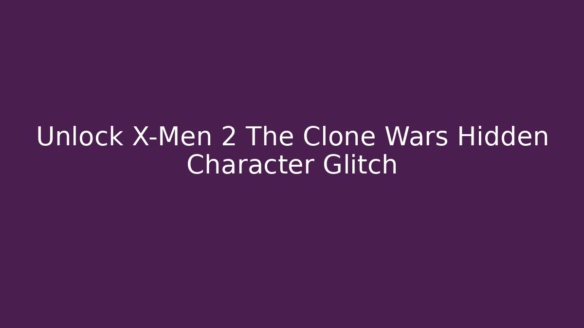 Unlock X-Men 2 The Clone Wars Hidden Character Glitch