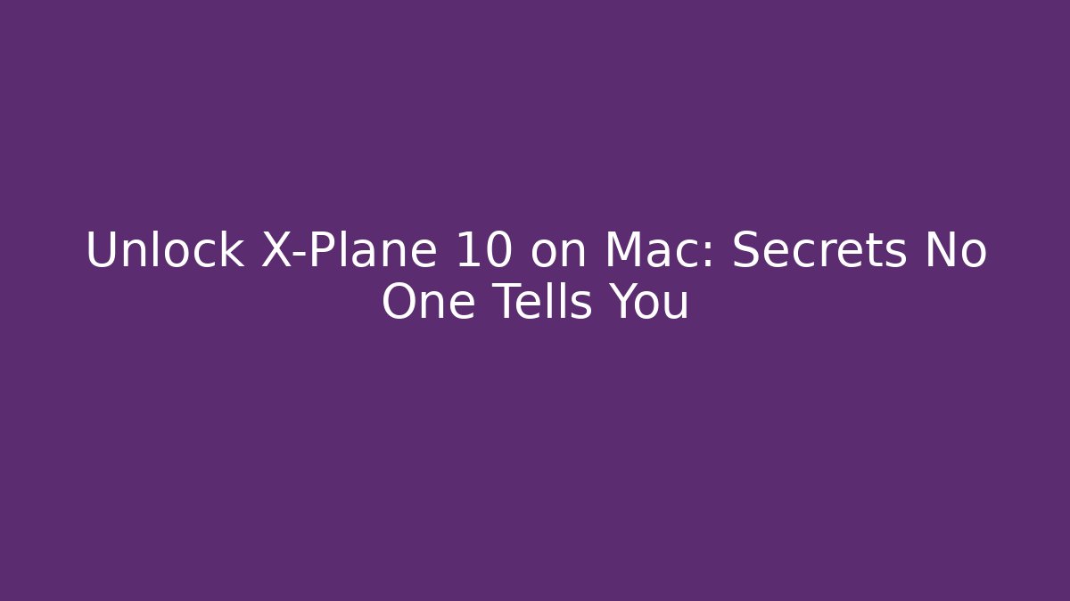 Unlock X-Plane 10 on Mac: Secrets No One Tells You