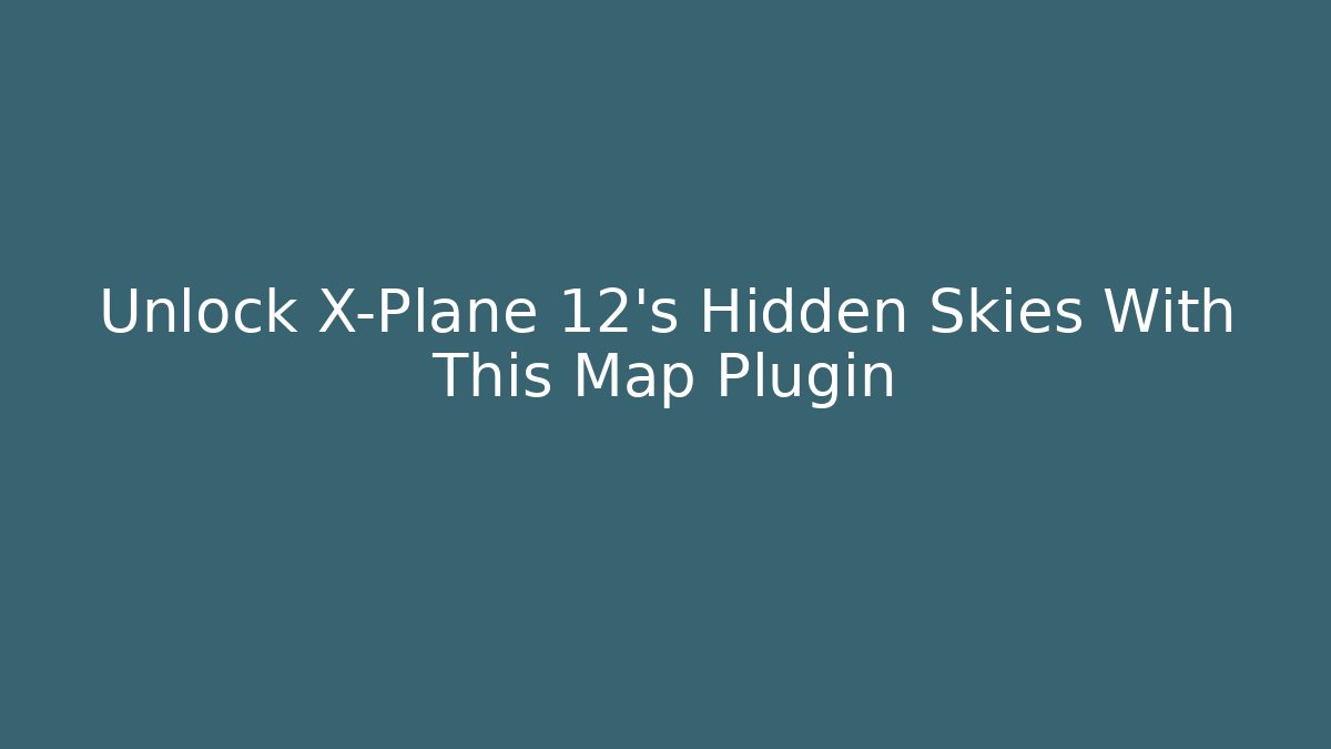 Unlock X-Plane 12's Hidden Skies With This Map Plugin