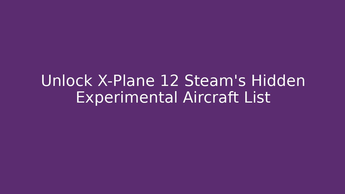 Unlock X-Plane 12 Steam's Hidden Experimental Aircraft List