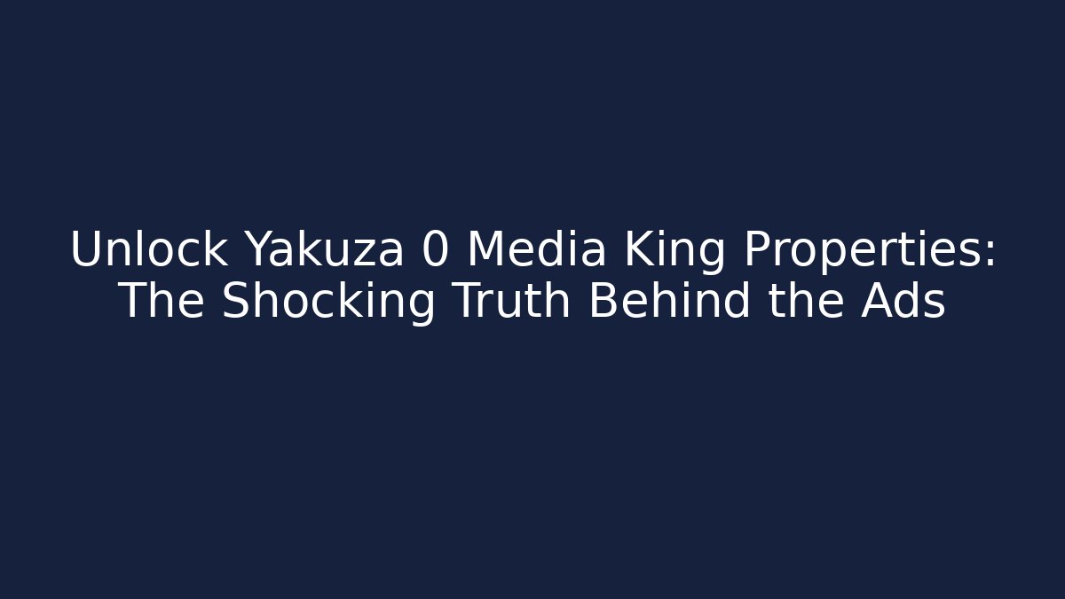 Unlock Yakuza 0 Media King Properties: The Shocking Truth Behind the Ads