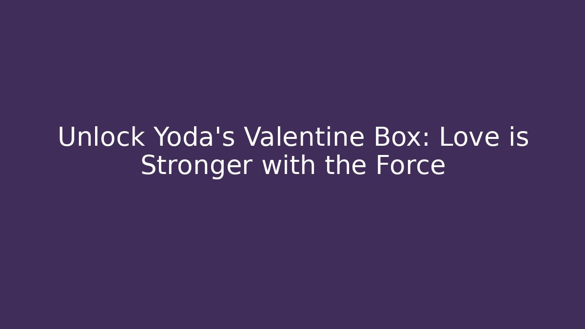 Unlock Yoda's Valentine Box: Love is Stronger with the Force