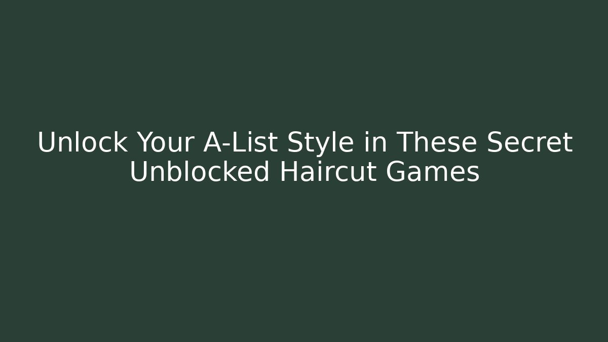 Unlock Your A-List Style in These Secret Unblocked Haircut Games