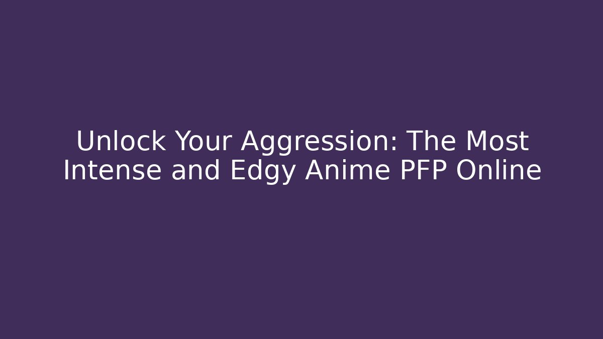Unlock Your Aggression: The Most Intense and Edgy Anime PFP Online