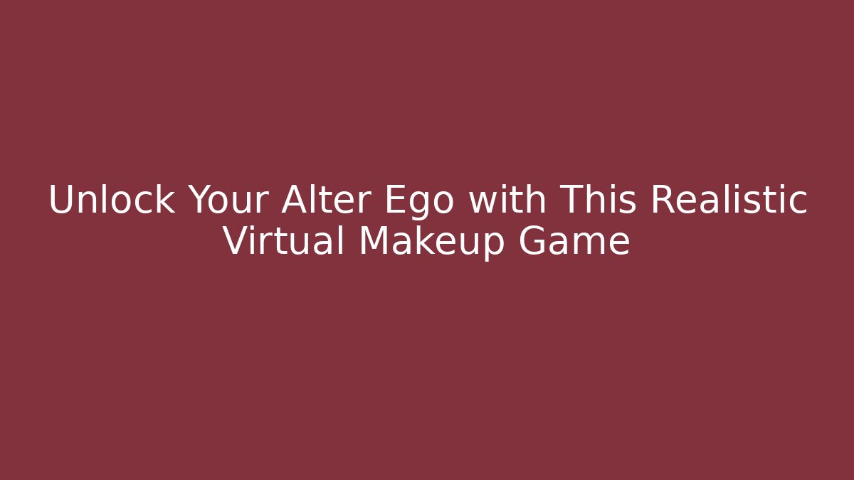 Unlock Your Alter Ego with This Realistic Virtual Makeup Game - Critter Realm