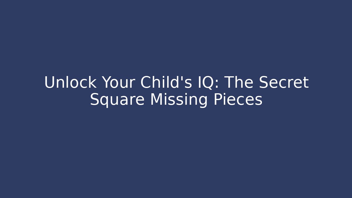 Unlock Your Child's IQ: The Secret Square Missing Pieces