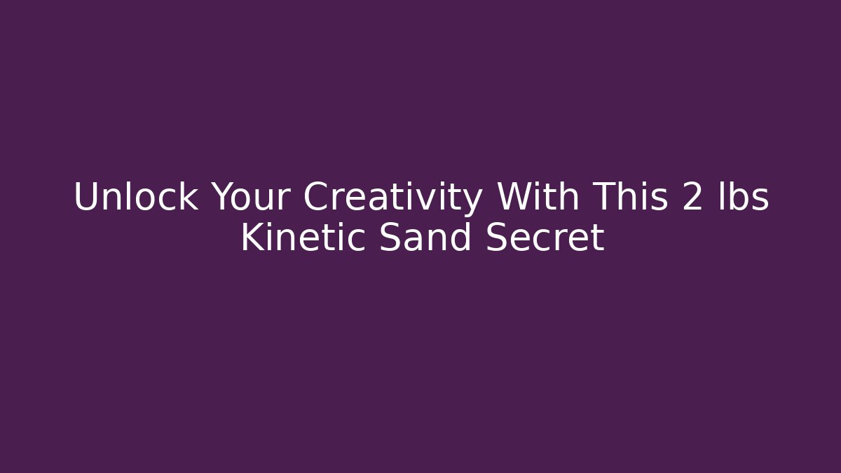 Unlock Your Creativity With This 2 lbs Kinetic Sand Secret