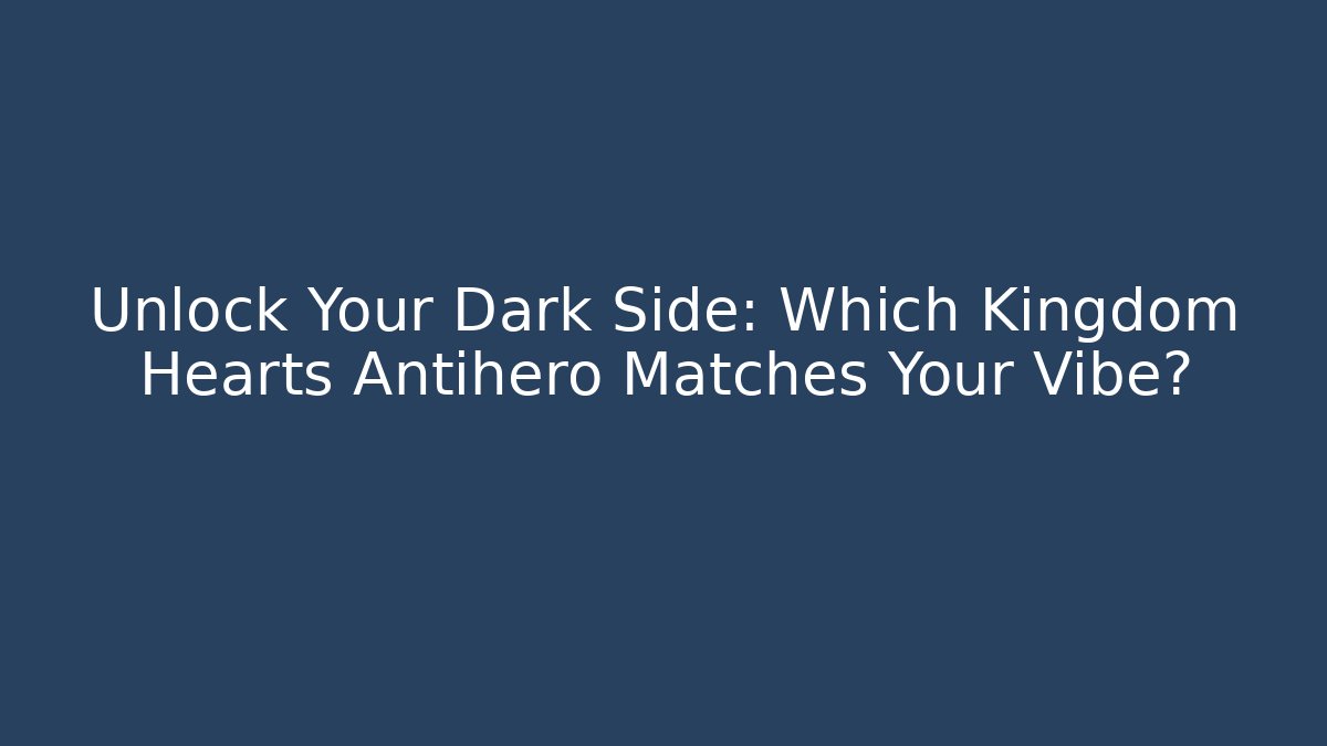 Unlock Your Dark Side: Which Kingdom Hearts Antihero Matches Your Vibe?