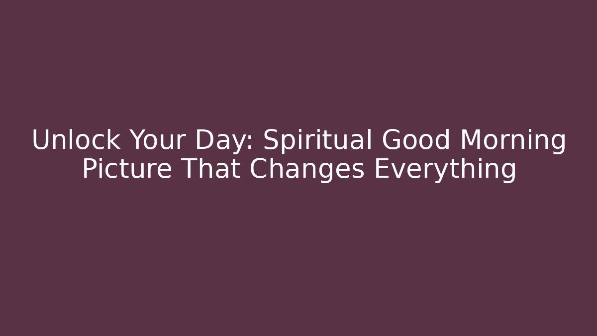 Unlock Your Day: Spiritual Good Morning Picture That Changes Everything