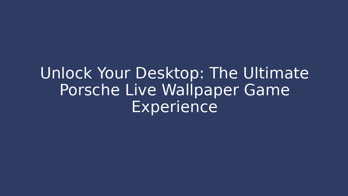 Unlock Your Desktop: The Ultimate Porsche Live Wallpaper Game Experience