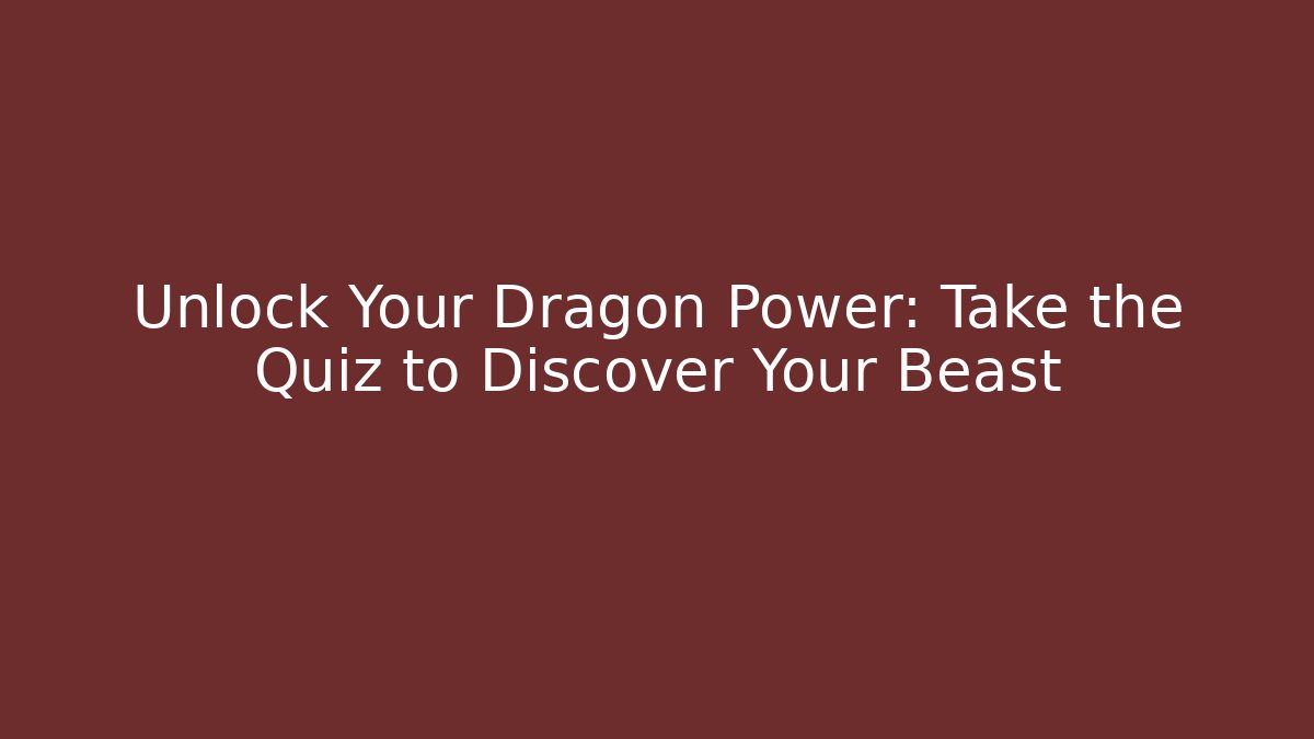 Unlock Your Dragon Power: Take the Quiz to Discover Your Beast