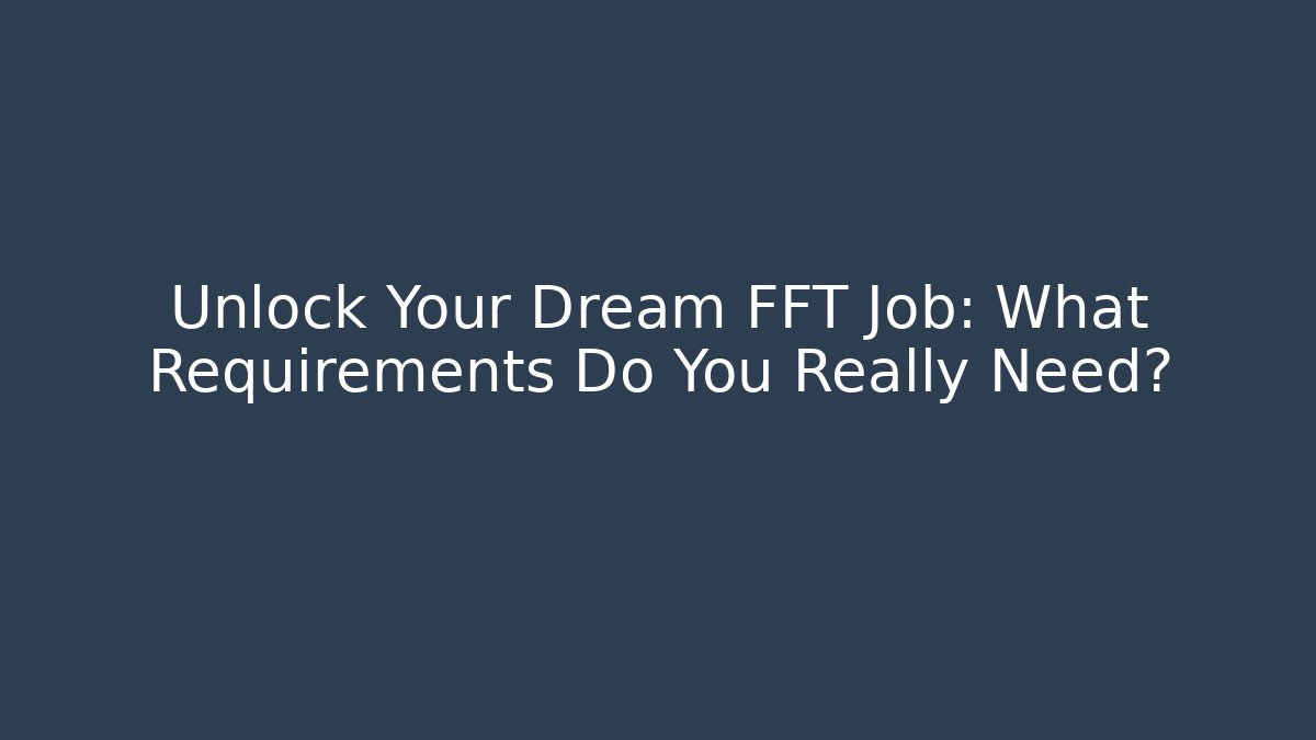 Unlock Your Dream FFT Job: What Requirements Do You Really Need?