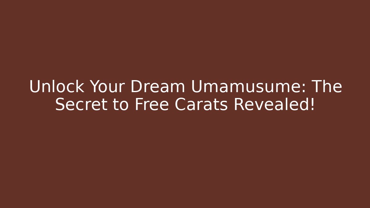 Unlock Your Dream Umamusume: The Secret to Free Carats Revealed!