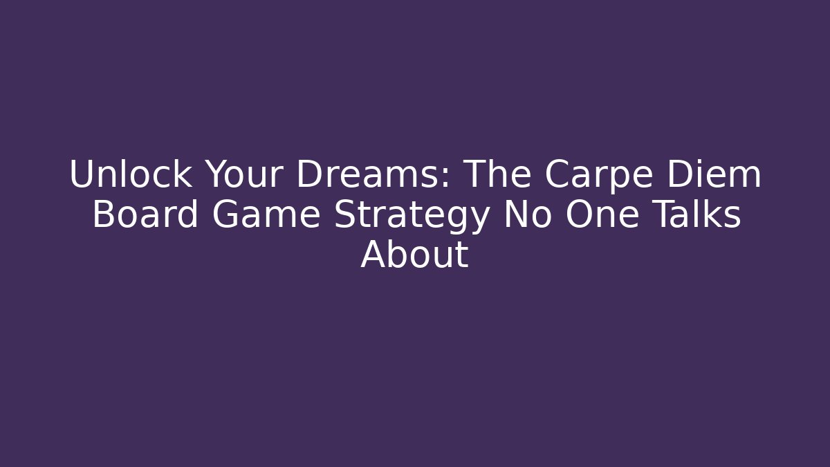 Unlock Your Dreams: The Carpe Diem Board Game Strategy No One Talks About