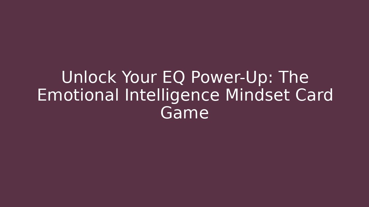 Unlock Your EQ Power-Up: The Emotional Intelligence Mindset Card Game