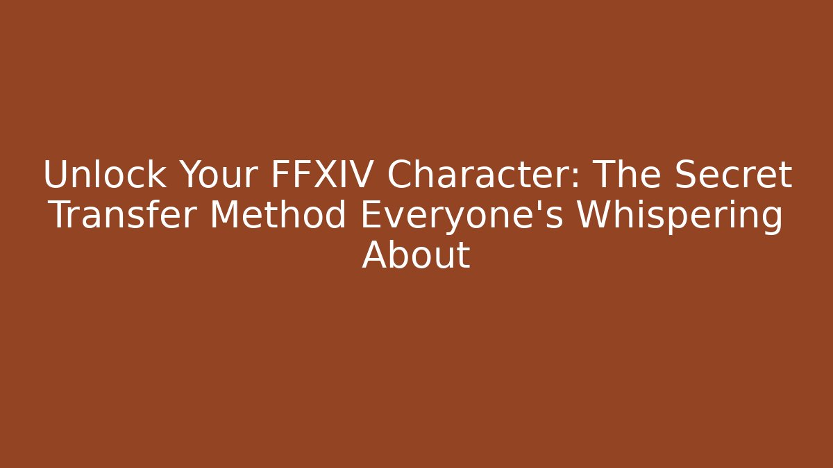 Unlock Your FFXIV Character: The Secret Transfer Method Everyone's Whispering About