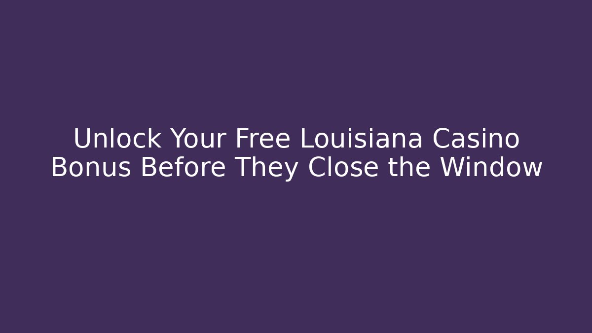 Unlock Your Free Louisiana Casino Bonus Before They Close the Window