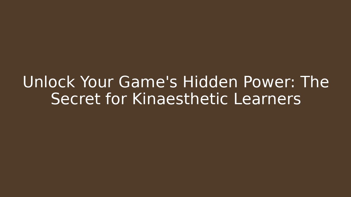 Unlock Your Game's Hidden Power: The Secret for Kinaesthetic Learners