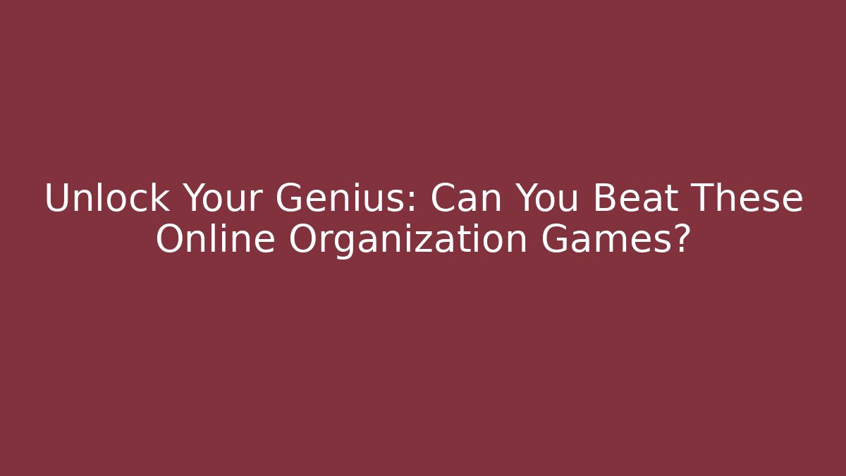 Unlock Your Genius: Can You Beat These Online Organization Games?