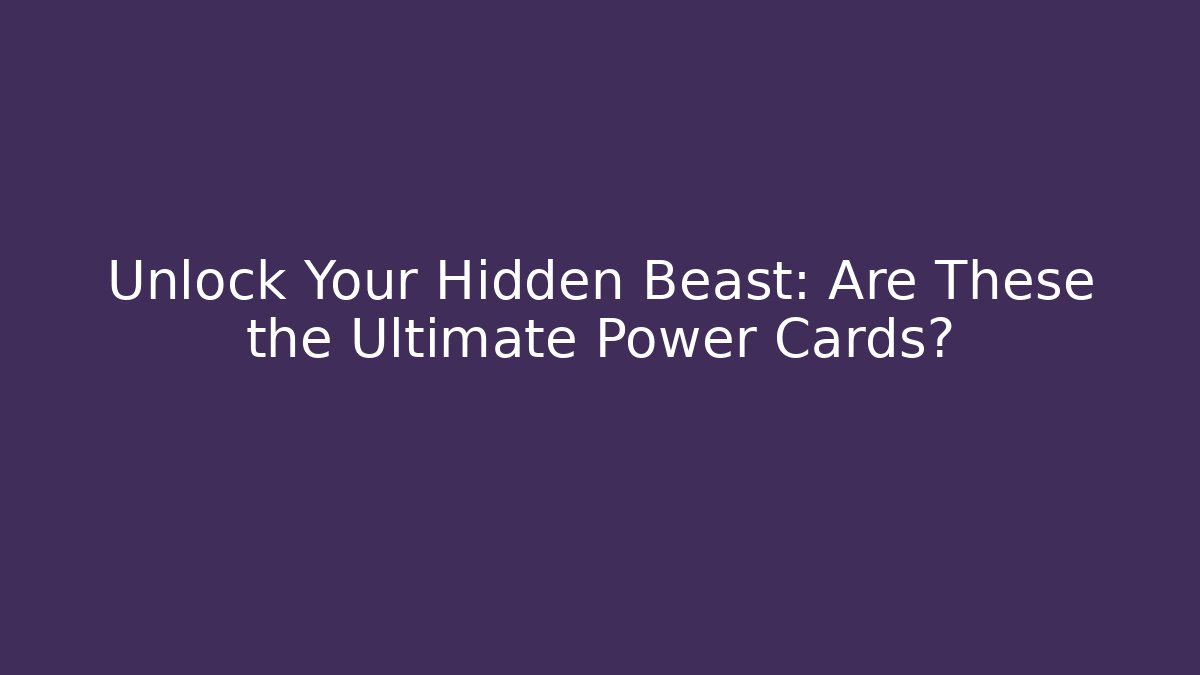 Unlock Your Hidden Beast: Are These the Ultimate Power Cards?