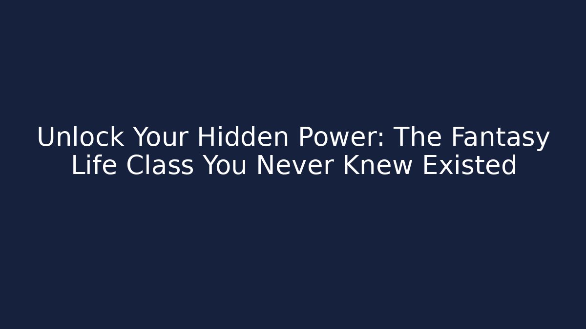 Unlock Your Hidden Power: The Fantasy Life Class You Never Knew Existed