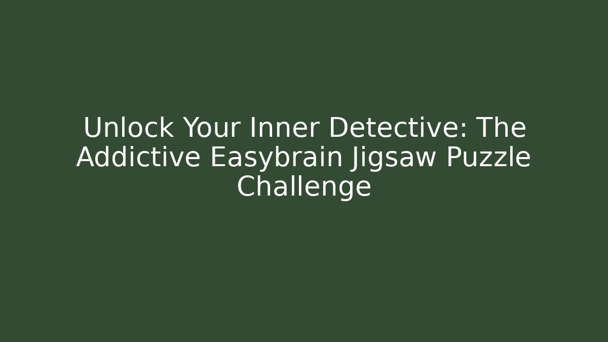 Unlock Your Inner Detective: The Addictive Easybrain Jigsaw Puzzle Challenge