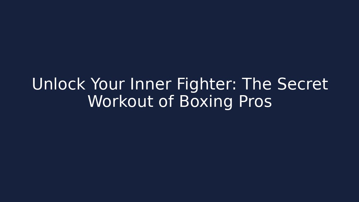 Unlock Your Inner Fighter: The Secret Workout of Boxing Pros