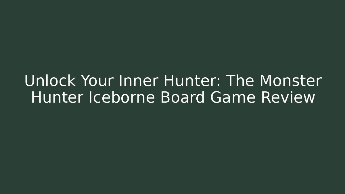 Unlock Your Inner Hunter: The Monster Hunter Iceborne Board Game Review