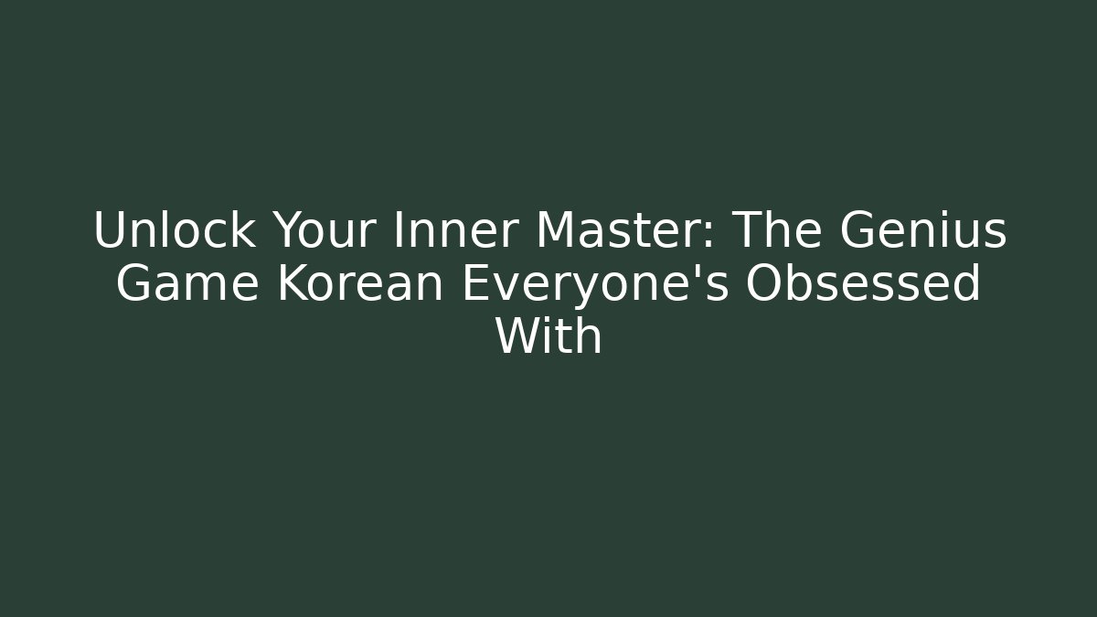 Unlock Your Inner Master: The Genius Game Korean Everyone’s Obsessed With
