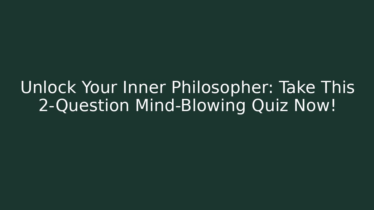 Unlock Your Inner Philosopher: Take This 2-Question Mind-Blowing Quiz Now!