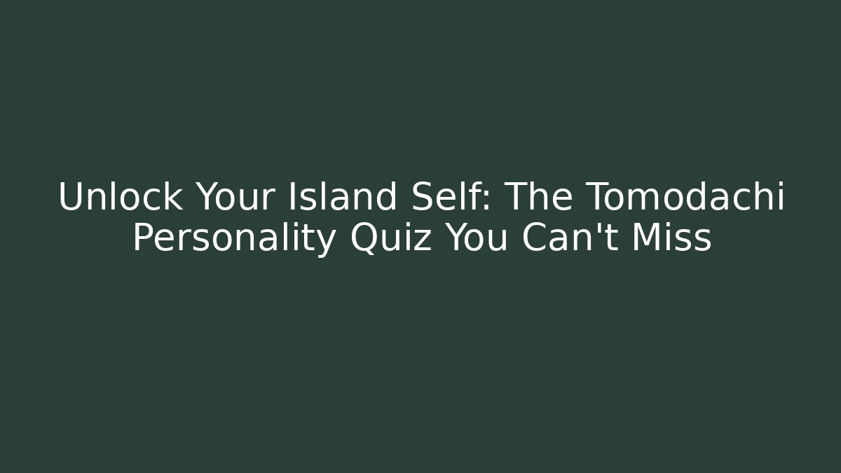 Unlock Your Island Self: The Tomodachi Personality Quiz You Can't Miss