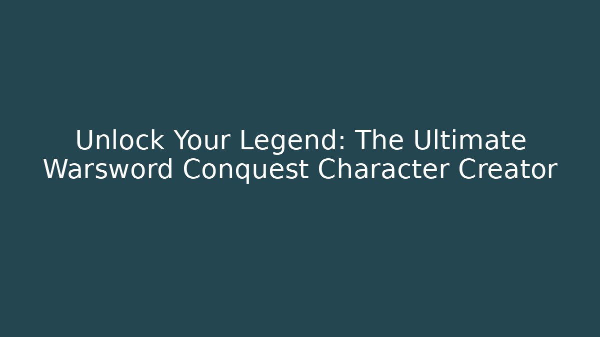 Unlock Your Legend: The Ultimate Warsword Conquest Character Creator