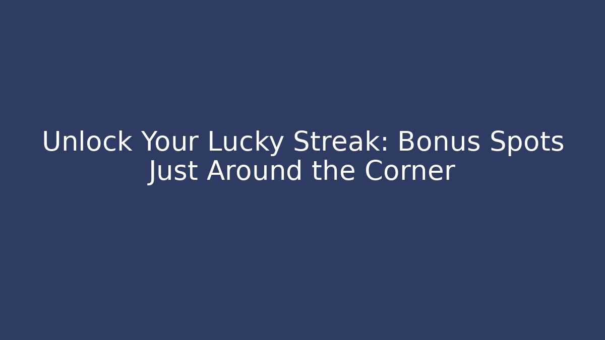 Unlock Your Lucky Streak: Bonus Spots Just Around the Corner