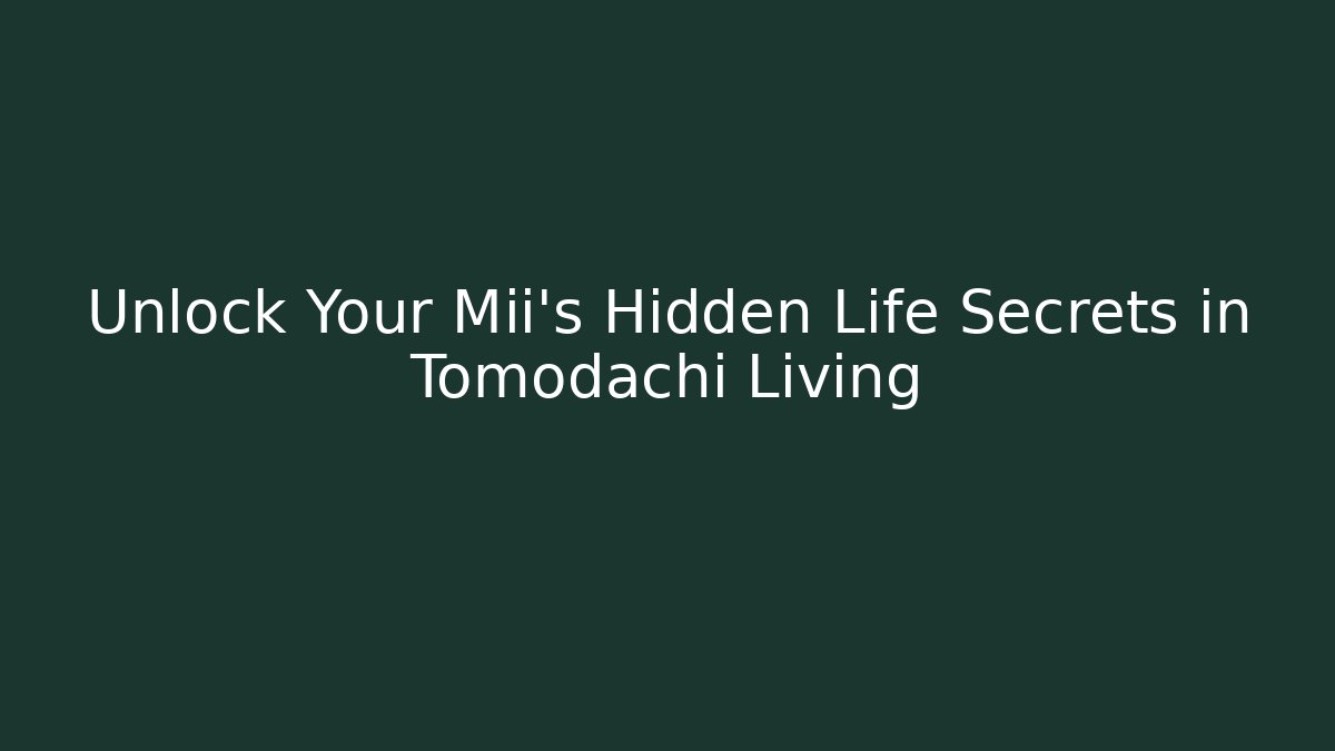 Unlock Your Mii’s Hidden Life Secrets in Tomodachi Living