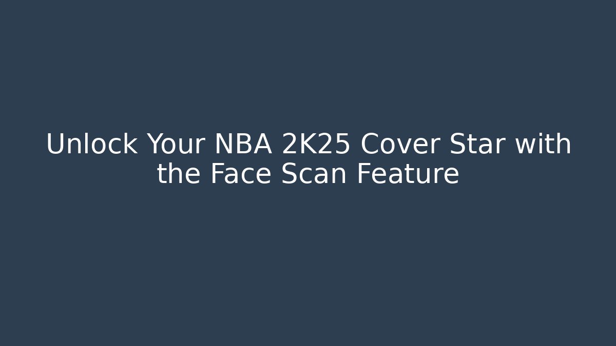 Unlock Your NBA 2K25 Cover Star with the Face Scan Feature
