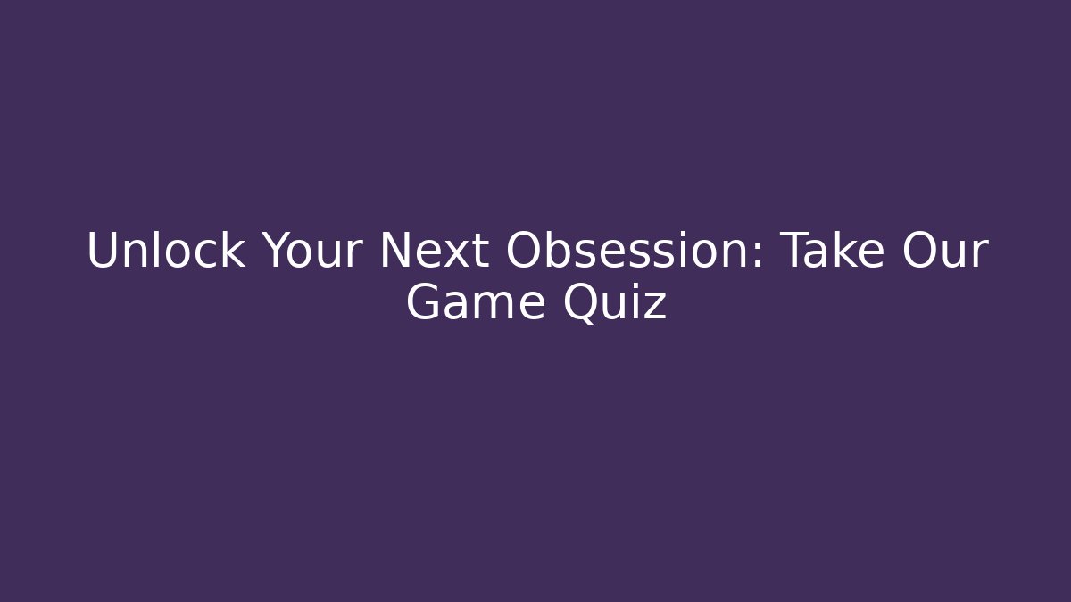 Unlock Your Next Obsession: Take Our Game Quiz