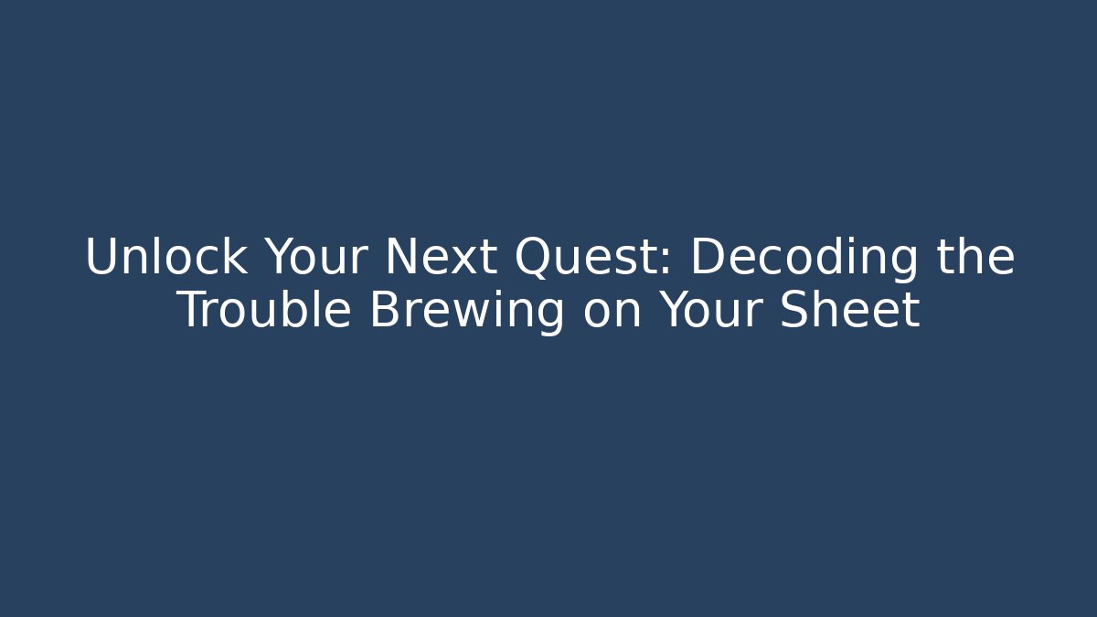 Unlock Your Next Quest: Decoding the Trouble Brewing on Your Sheet